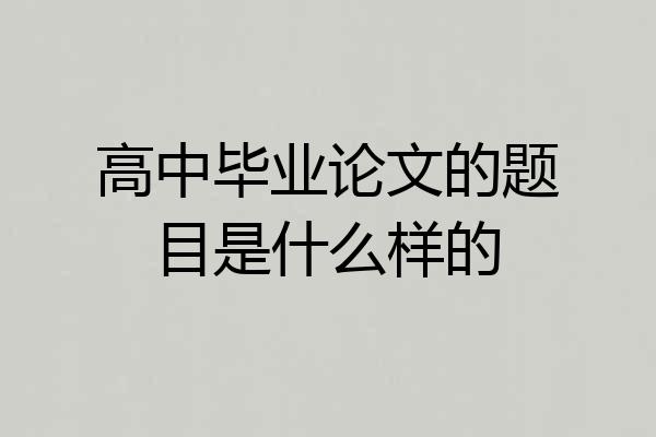 高中毕业论文的题目是什么样的