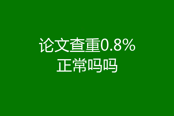 论文查重0.8%正常吗吗