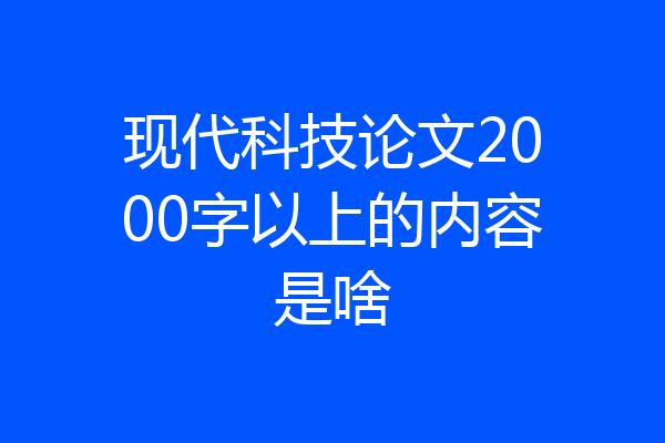 现代科技论文2000字以上的内容是啥