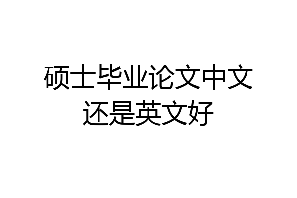 硕士毕业论文中文还是英文好