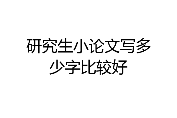 研究生小论文写多少字比较好