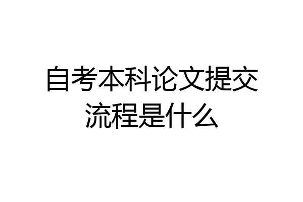 自考本科论文提交流程是什么