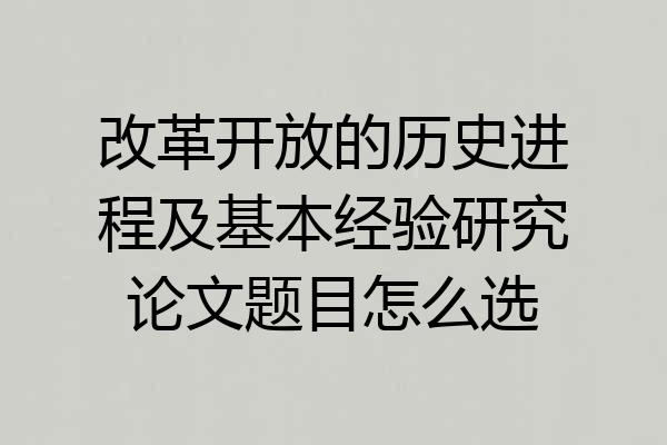 改革开放的历史进程及基本经验研究论文题目怎么选