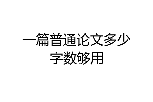 一篇普通论文多少字数够用