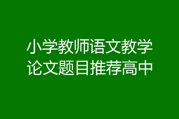 小学教师语文教学论文题目推荐高中