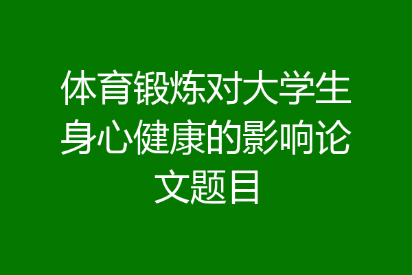 体育锻炼对大学生身心健康的影响论文题目