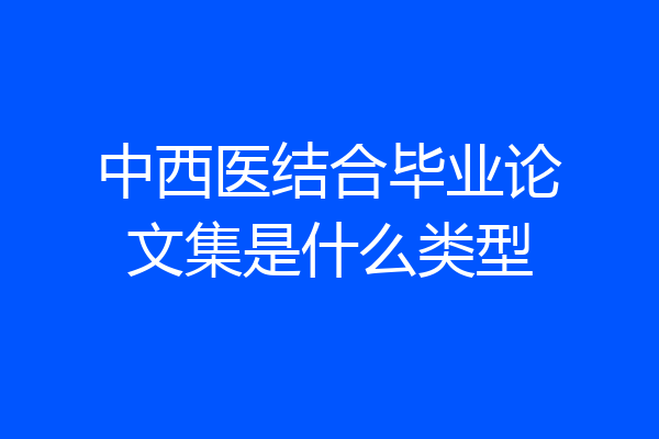 中西医结合毕业论文集是什么类型