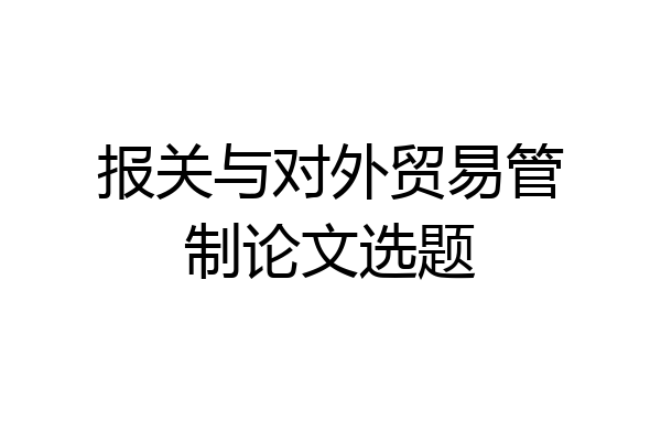 报关与对外贸易管制论文选题