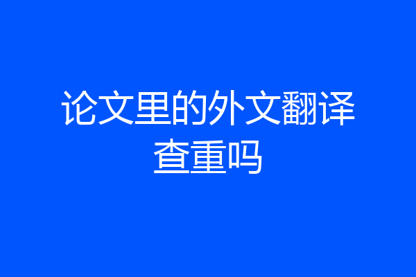 论文里的外文翻译查重吗