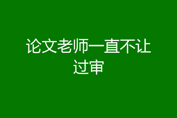 论文老师一直不让过审