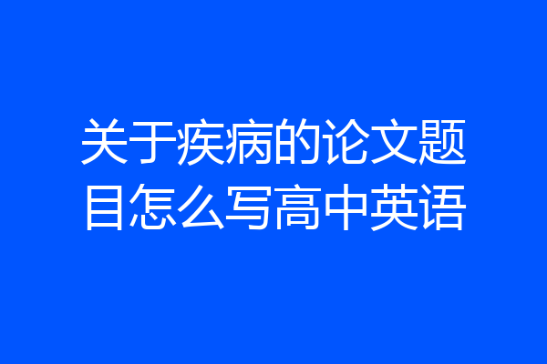 关于疾病的论文题目怎么写高中英语