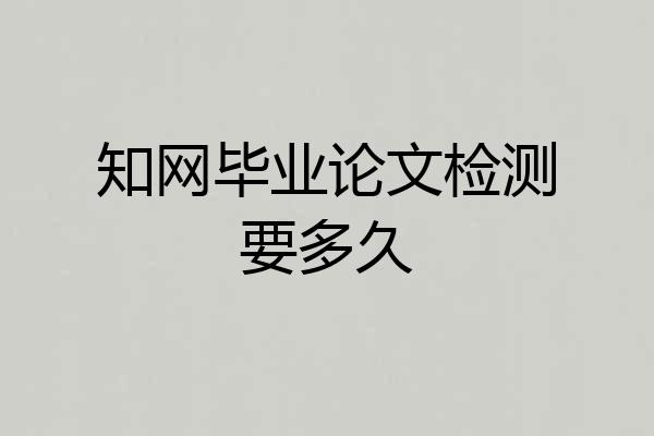 知网毕业论文检测要多久