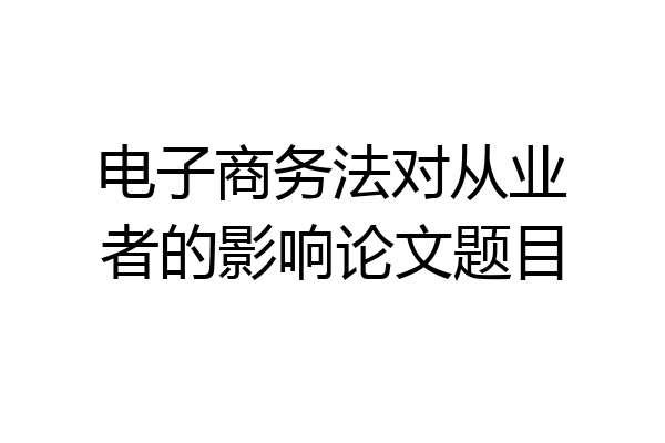 电子商务法对从业者的影响论文题目