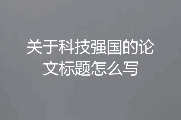 关于科技强国的论文标题怎么写
