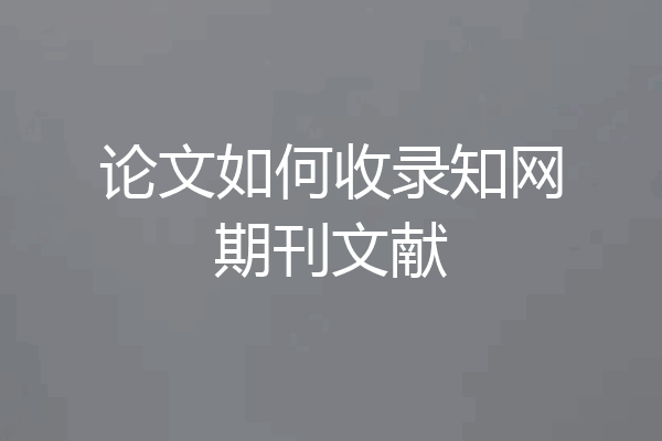 论文如何收录知网期刊文献