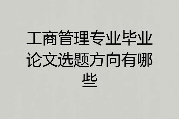 工商管理专业毕业论文选题方向有哪些