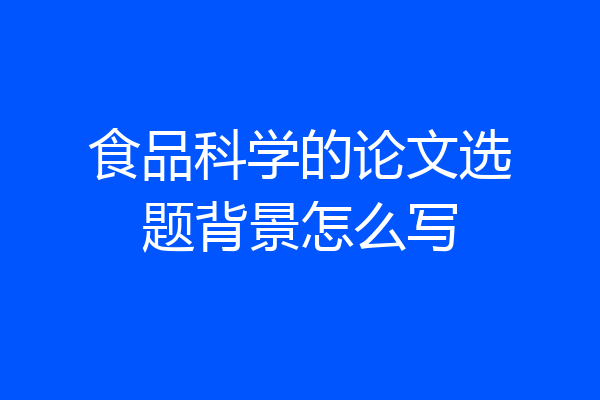 食品科学的论文选题背景怎么写