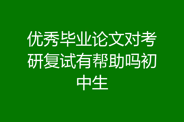 优秀毕业论文对考研复试有帮助吗初中生