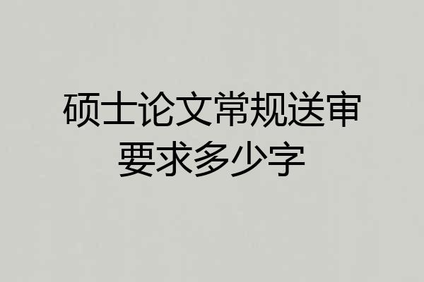 硕士论文常规送审要求多少字