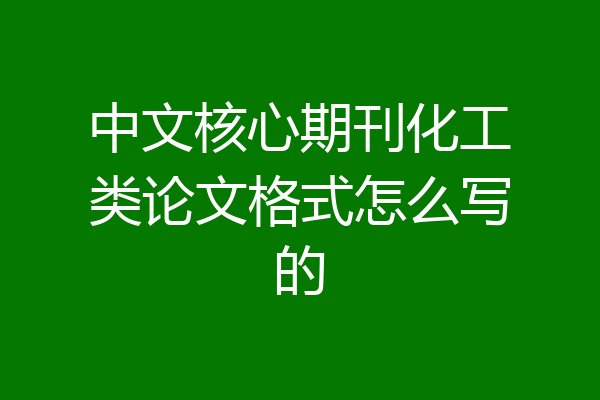 中文核心期刊化工类论文格式怎么写的