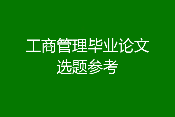 工商管理毕业论文选题参考