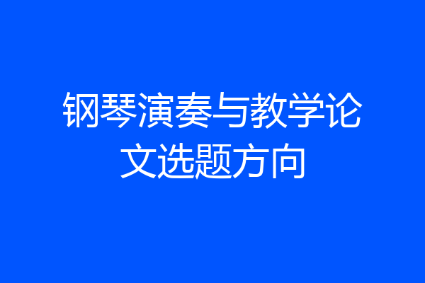 钢琴演奏与教学论文选题方向