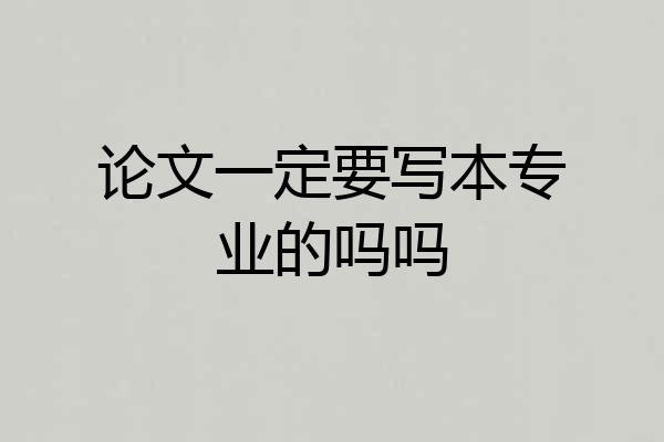 论文一定要写本专业的吗吗