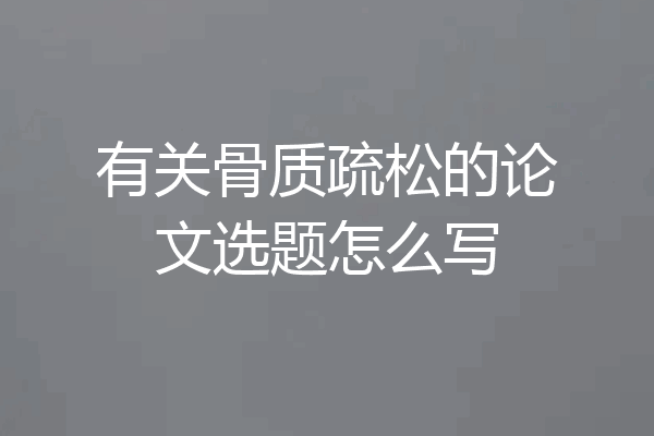 有关骨质疏松的论文选题怎么写