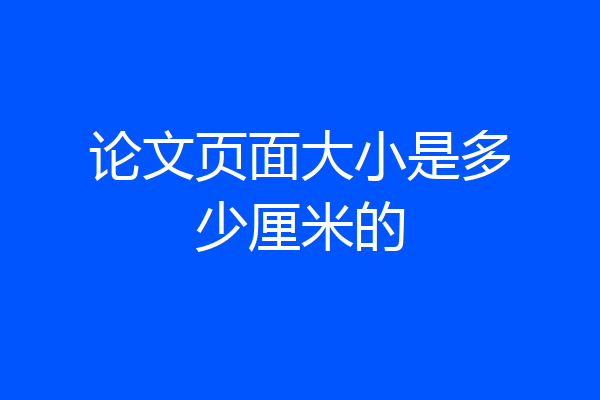 论文页面大小是多少厘米的