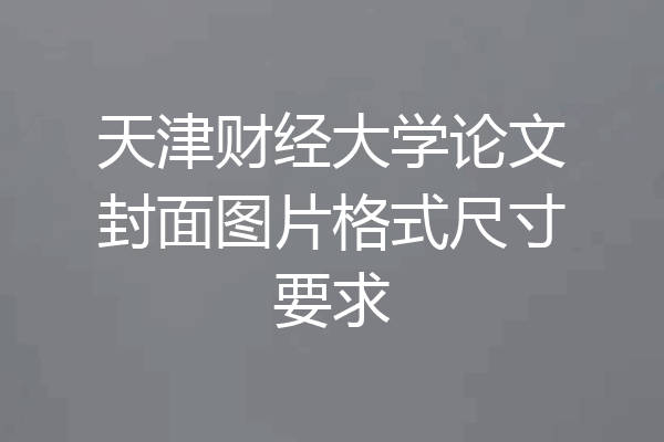 天津财经大学论文封面图片格式尺寸要求