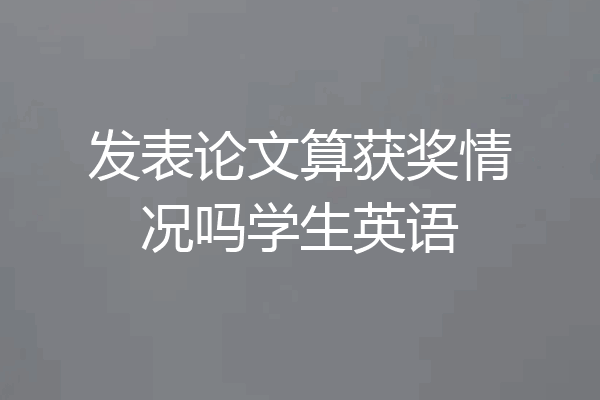 发表论文算获奖情况吗学生英语