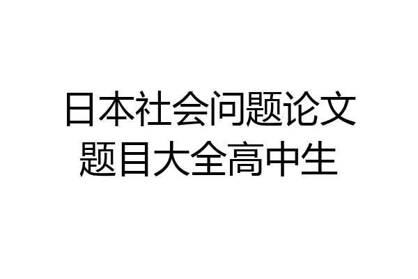日本社会问题论文题目大全高中生
