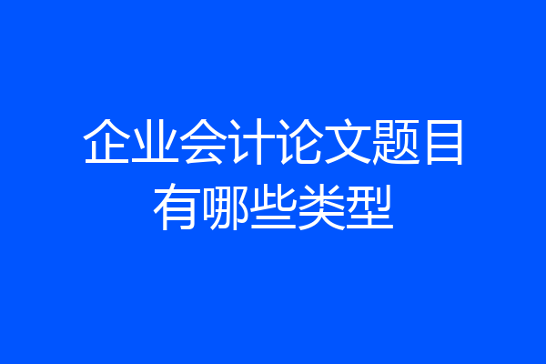 企业会计论文题目有哪些类型