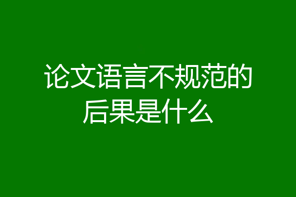 论文语言不规范的后果是什么