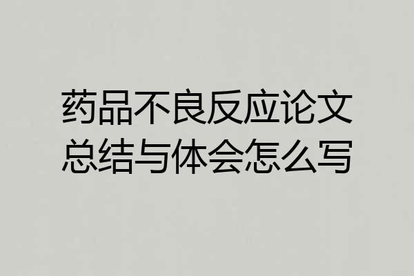 药品不良反应论文总结与体会怎么写