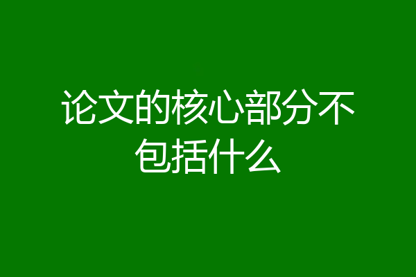 论文的核心部分不包括什么