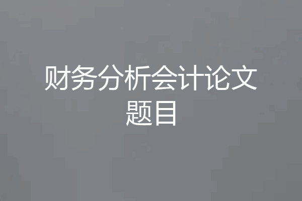 财务分析会计论文题目