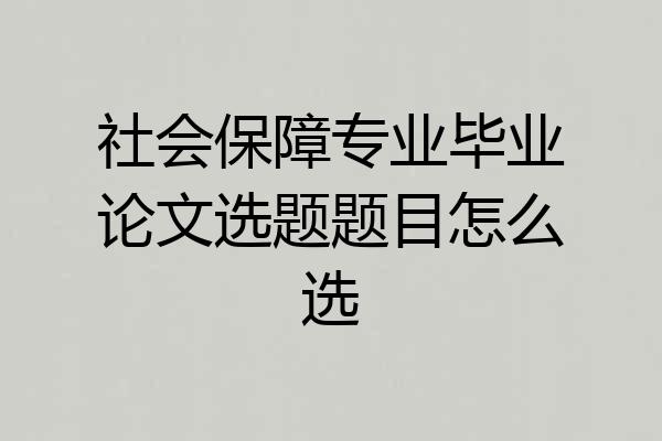 社会保障专业毕业论文选题题目怎么选