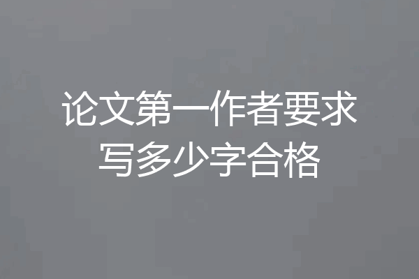 论文第一作者要求写多少字合格
