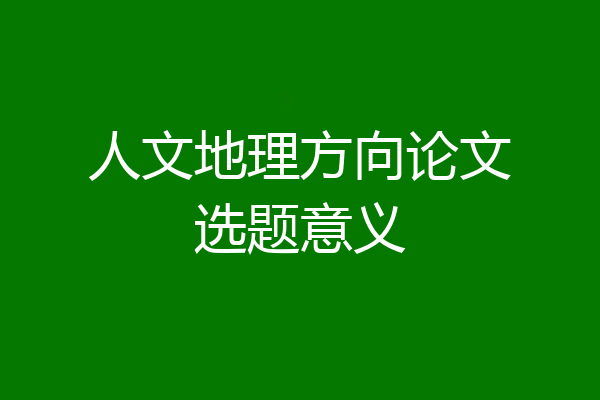 人文地理方向论文选题意义