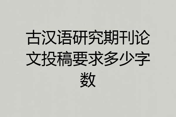 古汉语研究期刊论文投稿要求多少字数