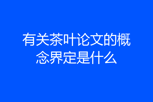有关茶叶论文的概念界定是什么