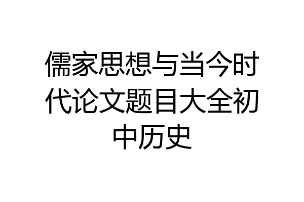 儒家思想与当今时代论文题目大全初中历史