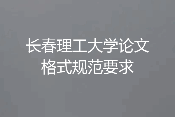 长春理工大学论文格式规范要求