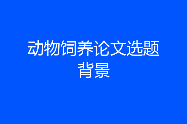 动物饲养论文选题背景