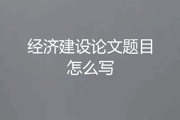 经济建设论文题目怎么写