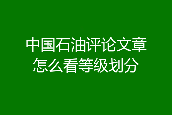 中国石油评论文章怎么看等级划分