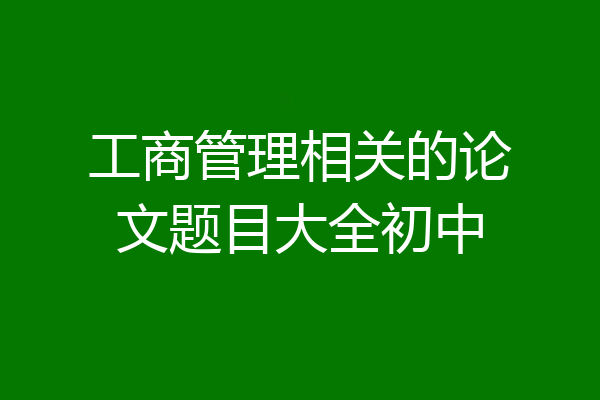 工商管理相关的论文题目大全初中