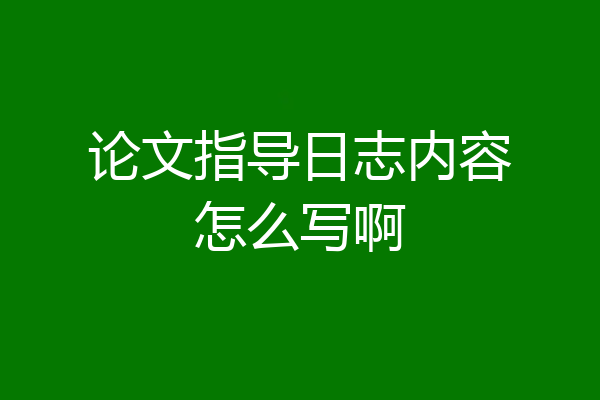 论文指导日志内容怎么写啊