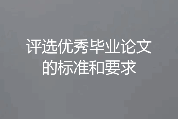 评选优秀毕业论文的标准和要求